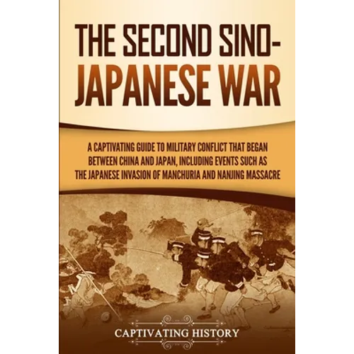 The Second Sino-Japanese War: A Captivating Guide to Military Conflict That Began between China and Japan, Including Events Such as the Japanese Invas - Paperback
