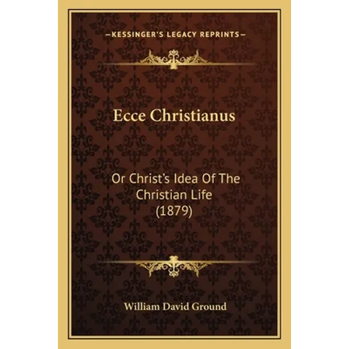 Ecce Christianus: Or Christ's Idea Of The Christian Life (1879) - Paperback