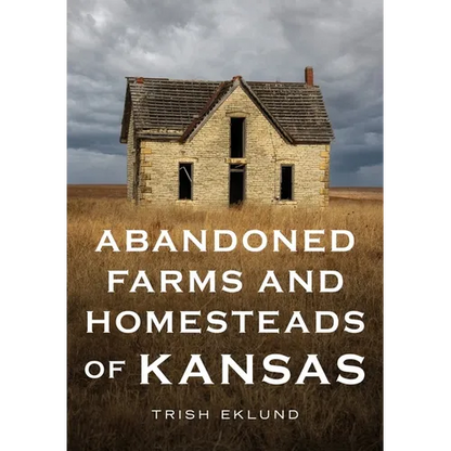 Abandoned Farms and Homesteads of Kansas: Home Is Where the Heart Is - Paperback