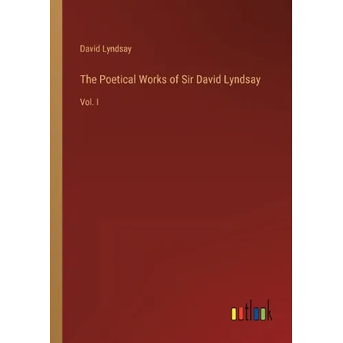 The Poetical Works of Sir David Lyndsay: Vol. I - Paperback