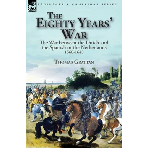 The Eighty Years' War: the War between the Dutch and the Spanish in the Netherlands, 1568-1648 - Paperback