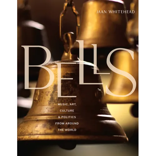 Bells: Music, Art, Culture, and Politics from Around the World - Hardcover