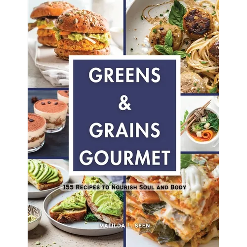 Greens & Grains Gourmet: 155 Recipes to Nourish Soul and Body - Paperback