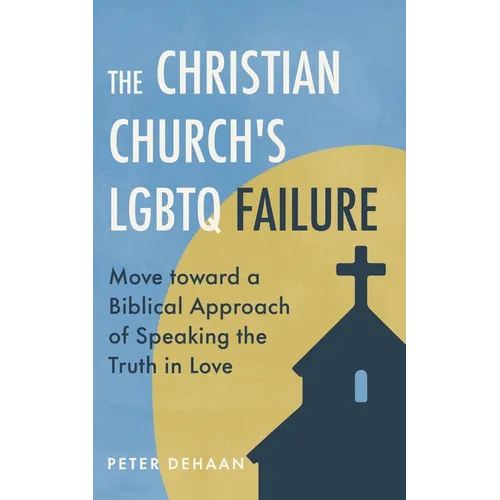 The Christian Church's LGBTQ Failure: Move toward a Biblical Approach of Speaking the Truth in Love - Paperback