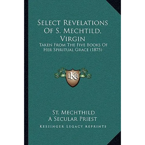Select Revelations Of S. Mechtild, Virgin: Taken From The Five Books Of Her Spiritual Grace (1875) - Paperback