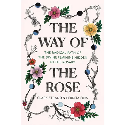 The Way of the Rose: The Radical Path of the Divine Feminine Hidden in the Rosary - Hardcover