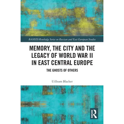 Memory, the City and the Legacy of World War II in East Central Europe: The Ghosts of Others - Paperback