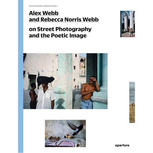 Alex Webb and Rebecca Norris Webb on Street Photography and the Poetic Image: The Photography Workshop Series - Paperback