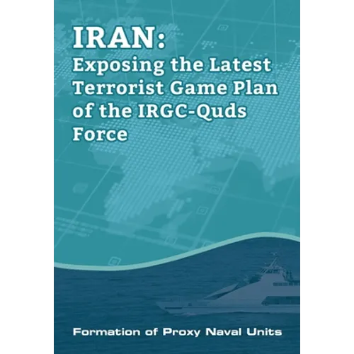 IRAN-Exposing the Latest Terrorist Game Plan of the IRGC-Quds Force: Formation of Proxy Naval Units - Paperback