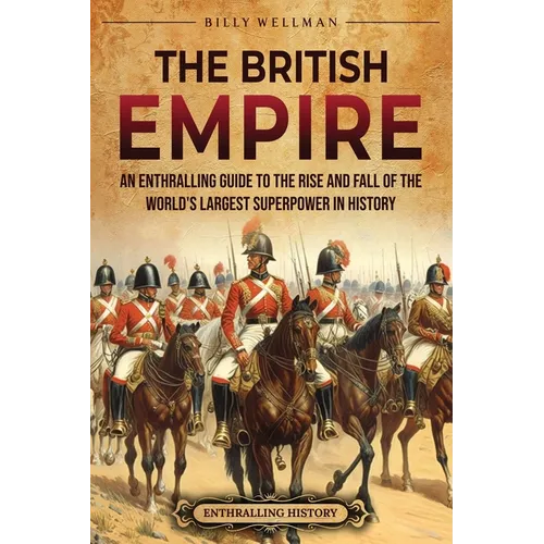 The British Empire: An Enthralling Guide to the Rise and Fall of the World's Largest Superpower in History - Paperback