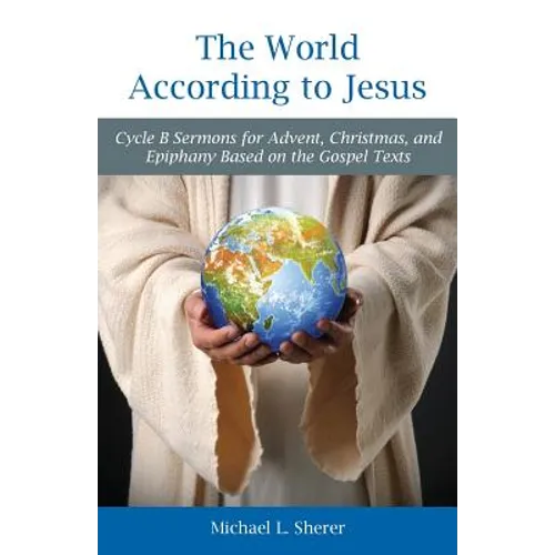 The World According to Jesus: Cycle B Sermons for Advent, Christmas, and Epiphany Based on the Gospel Texts - Paperback