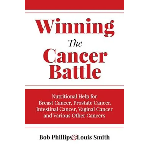 Winning The Cancer Battle: Nutritional Help for Breast Cancer, Prostate Cancer, Intestinal Cancer, Vaginal Cancer, and Various Other Cancers - Paperback