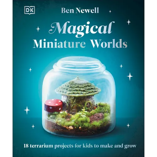 Magical Miniature Worlds: 18 Terrarium Projects for Kids to Make and Grow - Hardcover