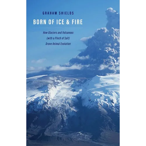 Born of Ice and Fire: How Glaciers and Volcanoes (with a Pinch of Salt) Drove Animal Evolution - Hardcover