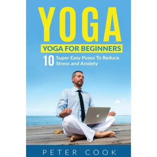 Yoga: Yoga For Beginners 10 Super Easy Poses To Reduce Stress and Anxiety - Paperback