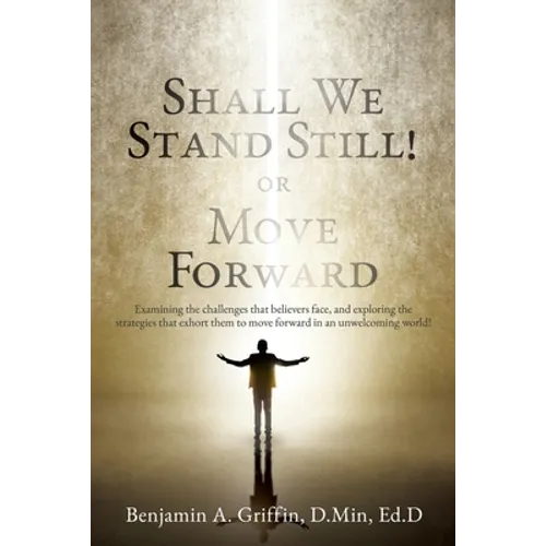 Shall We Stand Still or Move Forward: Examining the challenges that believers face, and exploring the strategies that exhort them to move forward in a - Paperback