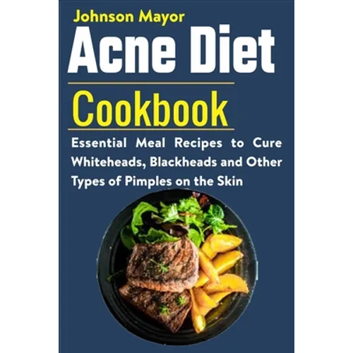 Acne Diet Cookbook: Essential Meal Recipes to Cure Whiteheads, Blackheads and Other Types of Pimples on the Skin - Paperback