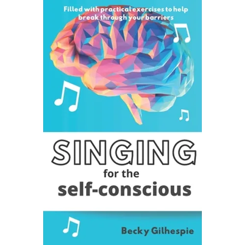Singing for the Self-Conscious: A practical step program to help overcome mental hurdles when singing and performing. - Paperback