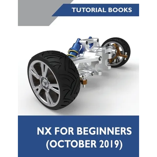 NX for Beginners: Sketching, Feature Modeling, Assemblies, Drawings, Sheet Metal Design, Surface Design, and NX Realize Shape - Paperback