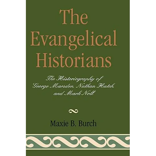 The Evangelical Historians: The Historiography of George Marsden, Nathan Hatch, and Mark Noll - Hardcover