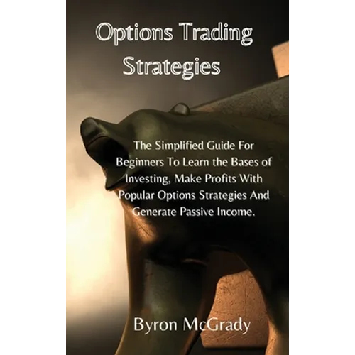 Options Trading Strategies: The Simplified Guide For Beginners To Learn the Bases of Investing, Make Profits With Popular Options Strategies And Gener - Hardcover
