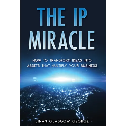 The IP Miracle: How to Transform Ideas into Assets that Multiply Your Business - Hardcover