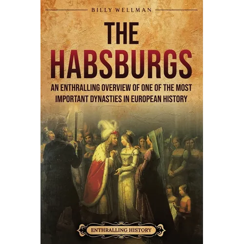 The Habsburgs: An Enthralling Overview of One of The Most Important Dynasties in European History - Paperback