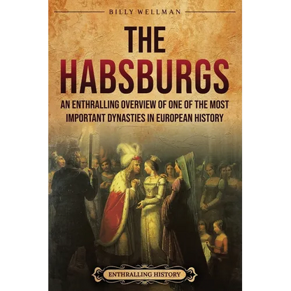 The Habsburgs: An Enthralling Overview of One of The Most Important Dynasties in European History - Paperback