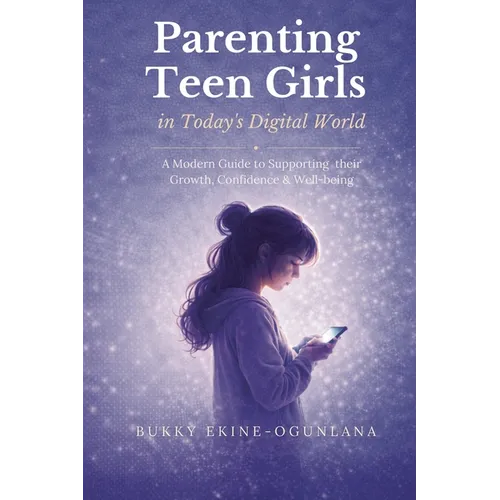 Parenting Teen Girls in Today's Digital World: A Practical Guide to Supporting Their Growth, Confidence, and Well-being - Paperback