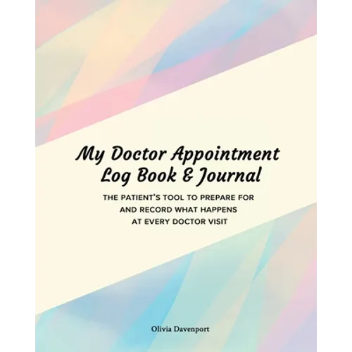 My Doctor Appointment Log Book and Journal: The Patient's Tool to Prepare for and Record What Happens at Every Doctor Visit - Paperback