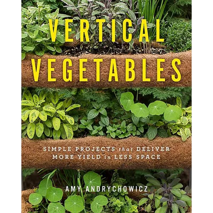 Vertical Vegetables: Simple Projects That Deliver More Yield in Less Space - Paperback