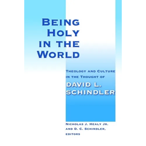Being Holy in the World: Theology and Culture in the Thought of David L. Schindler - Paperback