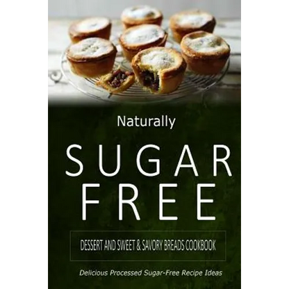 Naturally Sugar-Free - Dessert and Sweet & Savory Breads Cookbook: Delicious Sugar-Free and Diabetic-Friendly Recipes for the Health-Conscious - Paperback