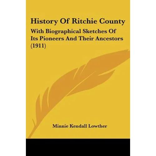 History Of Ritchie County: With Biographical Sketches Of Its Pioneers And Their Ancestors (1911) - Paperback
