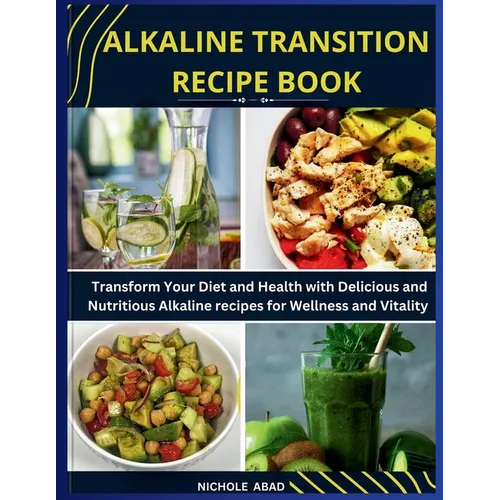 Alkaline Transition Recipe Book: Transform Your Diet and Health with Delicious and Nutritious Alkaline recipes for Wellness and Vitality - Paperback