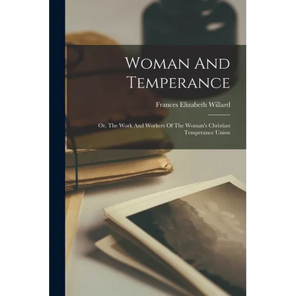 Woman And Temperance: Or, The Work And Workers Of The Woman's Christian Temperance Union - Paperback