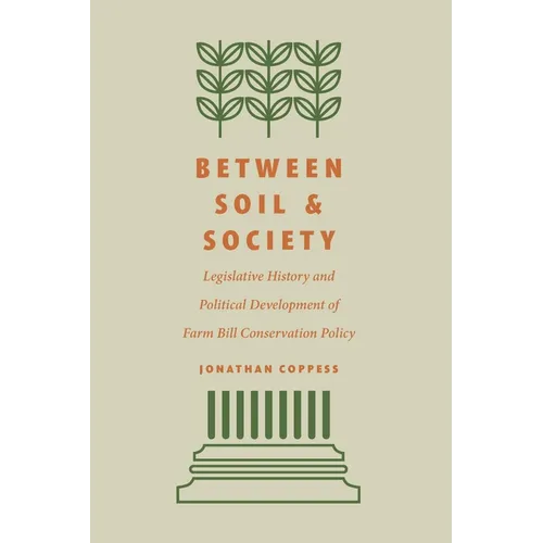 Between Soil and Society: Legislative History and Political Development of Farm Bill Conservation Policy - Hardcover