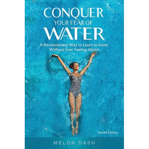 Conquer Your Fear of Water: A Revolutionary Way to Learn to Swim Without Ever Feeling Afraid - Paperback
