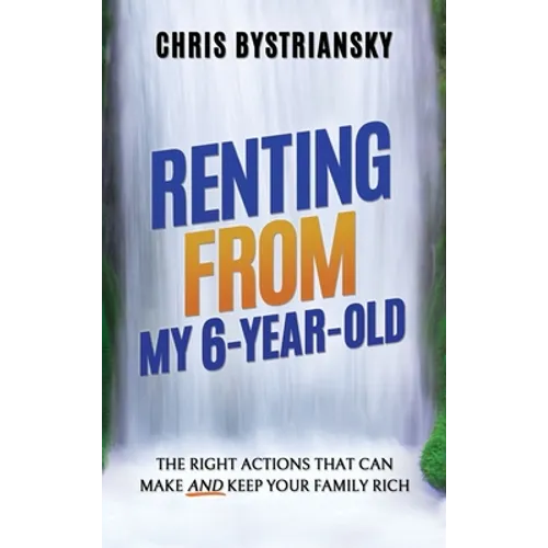 Renting From My 6-Year-Old: The Right Actions That Can Make And Keep Your Family Rich - Hardcover