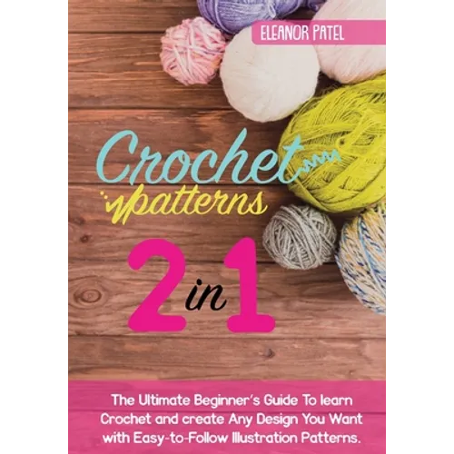Crochet Patterns: The Ultimate Beginner's Guide To learn Crochet and create Any Design You Want with Easy-to-Follow Illustration Patterns. - Paperback