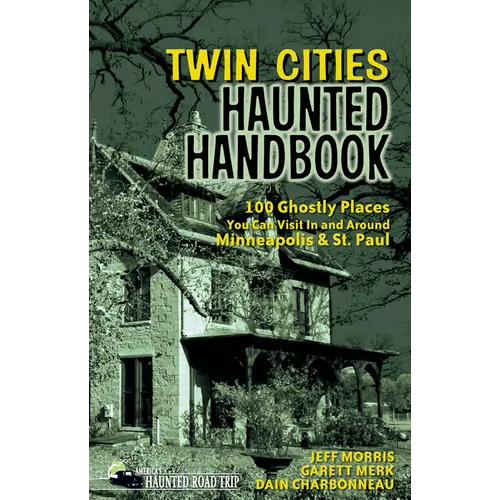 Twin Cities Haunted Handbook: 100 Ghostly Places You Can Visit in and Around Minneapolis and St. Paul - Paperback