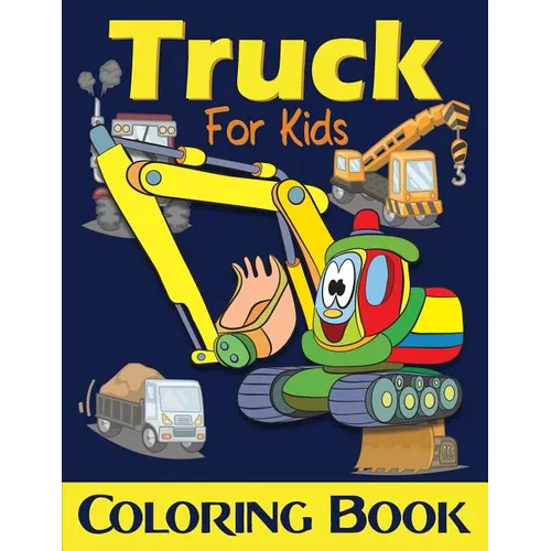 Truck Coloring Book For Kids: Excavator, Monster Trucks, Fire Truck, Garbage Truck, Grader Truck, Loader Truck and More. (Ages 2-4, Ages4-8) - Paperback