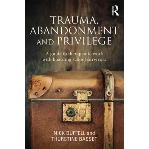 Trauma, Abandonment and Privilege: A Guide to Therapeutic Work with Boarding School Survivors - Paperback