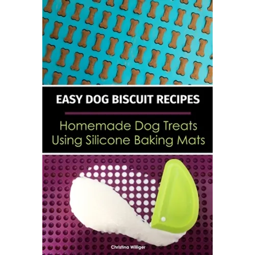 Easy Dog Biscuit Recipes - Homemade Dog Treats Using Silicone Baking Mats: Dog Treat Recipe Book - Baking Homemade Dog Cookies with Silicone Molds - Paperback