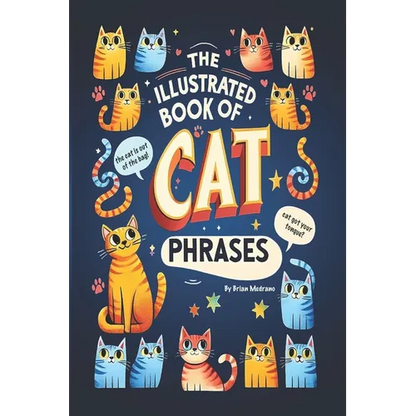 The Illustrated Book of Cat Phrases: Artistic Interpretations of Classic Cat Idioms and Phrases - Paperback
