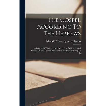 The Gospel According To The Hebrews: Its Fragments Translated And Annotated, With A Critical Analysis Of The External And Internal Evidence Relating T - Hardcover