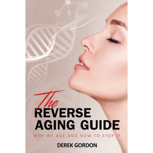 The Reverse Aging Guide: Why We Age and How to Stop it - Paperback