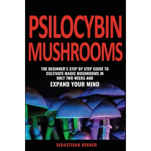 Psilocybin Mushrooms: The beginner's step by step guide to cultivate magic mushrooms in only two weeks and expand your mind - Paperback