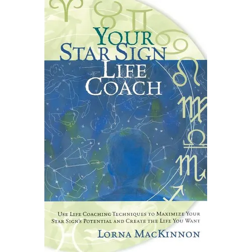 Your Star Sign Life Coach: Use Life Coaching Techniques to Maximize Your Star Sign's Potential and Create the Life You Want - Paperback