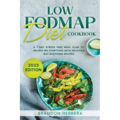Low Fodmap Diet Cookbook: A 7-Day Stress Free Meal Plan To Relieve IBS Symptoms with Delicious Gut-Soothing Recipes - Paperback